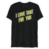 I Love That For You (Triblend)-Triblend T-Shirt-Swish Embassy