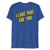 I Love That For You (Triblend)-Triblend T-Shirt-Swish Embassy