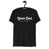 Your Dad is my Cardio (Triblend)-Triblend T-Shirt-Swish Embassy