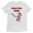 Just the chip (Retail Triblend)-Triblend T-Shirt-Swish Embassy
