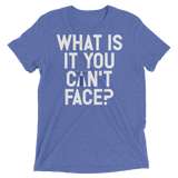 What is it you can't face? (Pemium Triblend)-Triblend T-Shirt-Swish Embassy